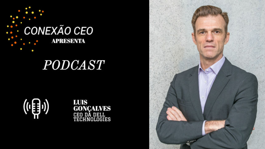 Podcast Conexão CEO #7 – Luis Gonçalves, presidente da Dell Technologies no Brasil